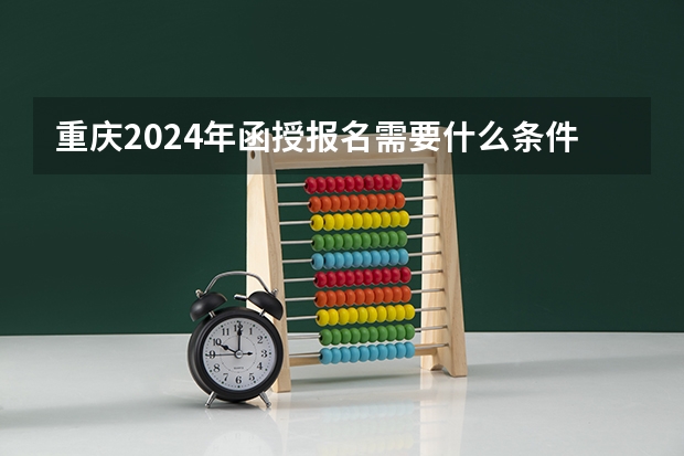 重庆2024年函授报名需要什么条件？
