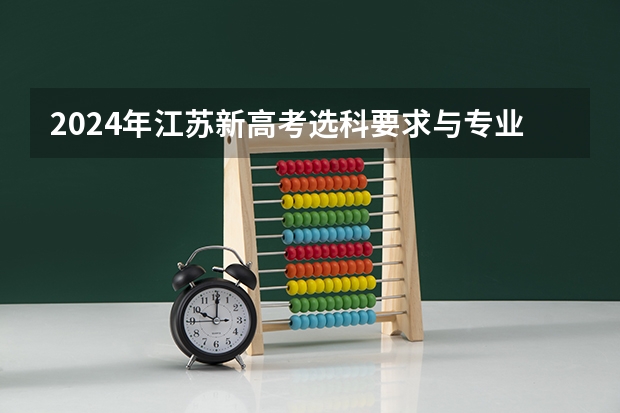 2024年江苏新高考选科要求与专业对照表 想上师范类的学校，选哪几科最好？