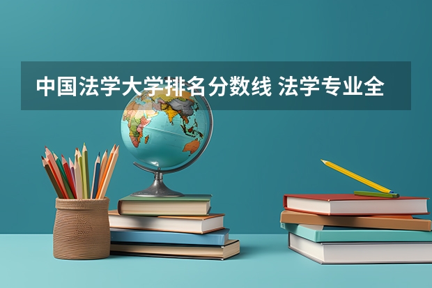 中国法学大学排名分数线 法学专业全国排名一览