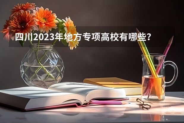 四川2023年地方专项高校有哪些？