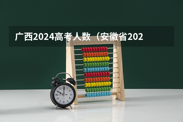 广西2024高考人数（安徽省2024年高考文理科人数）