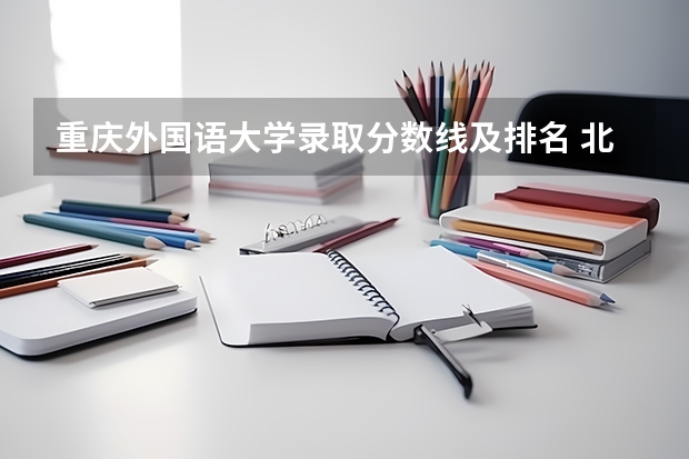 重庆外国语大学录取分数线及排名 北京外国语大学2023湖南分数线