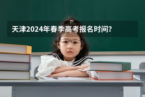天津2024年春季高考报名时间？ 2024年春招考试时间