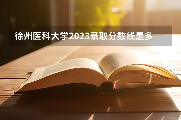 徐州医科大学2023录取分数线是多少分