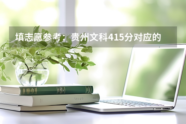 填志愿参考：贵州文科415分对应的大学 贵州本科学校排名及分数线