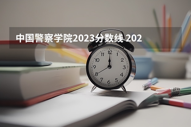 中国警察学院2023分数线 2023刑警学院分数线