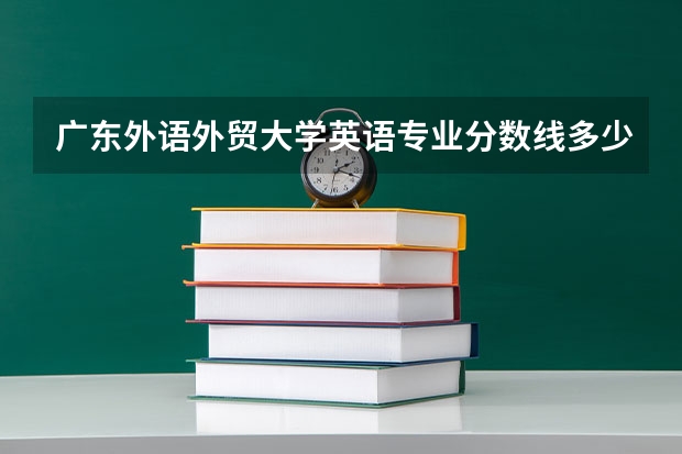 广东外语外贸大学英语专业分数线多少？