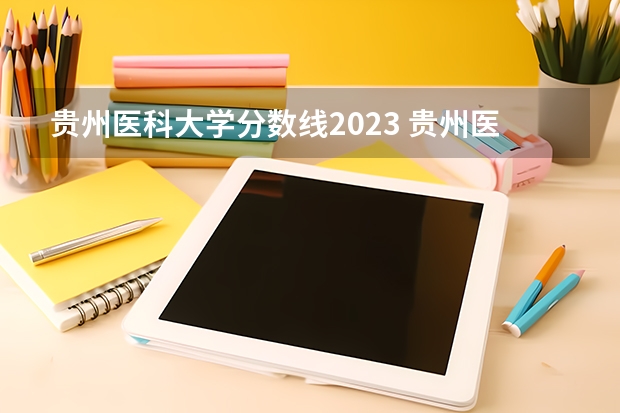 贵州医科大学分数线2023 贵州医科大学录取分数线