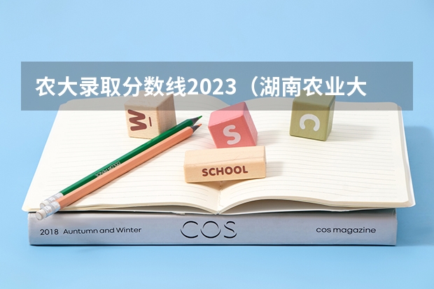 农大录取分数线2023（湖南农业大学各专业录取分数线）