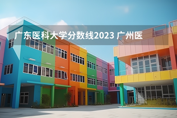 广东医科大学分数线2023 广州医科大学今年录取分数线