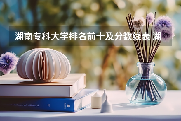 湖南专科大学排名前十及分数线表 湖南省内专科排名及分数线