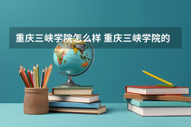 重庆三峡学院怎么样 重庆三峡学院的专科怎么样？