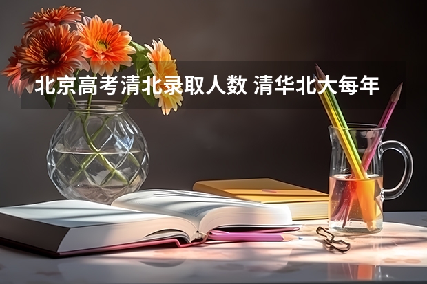 北京高考清北录取人数 清华北大每年录取人数