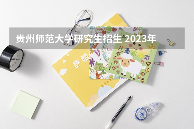 贵州师范大学研究生招生 2023年贵州师范大学研究生分数线
