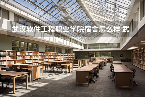 武汉软件工程职业学院宿舍怎么样 武汉软件工程职业学院的寝室情况