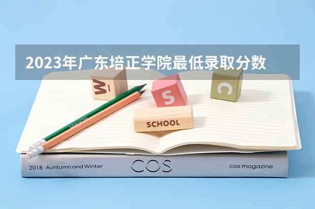 2023年广东培正学院最低录取分数参考 广东往年录取分数线