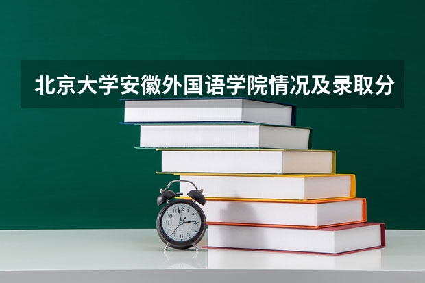北京大学安徽外国语学院情况及录取分数对比