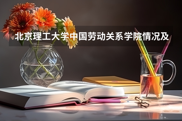 北京理工大学中国劳动关系学院情况及录取分数对比