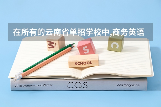 在所有的云南省单招学校中,商务英语公办学校有哪几个 云南单招学校推荐2023 云南省单招学校排名