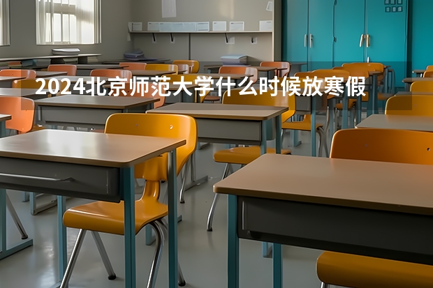 2024北京师范大学什么时候放寒假 北京师范大学学校教育优势