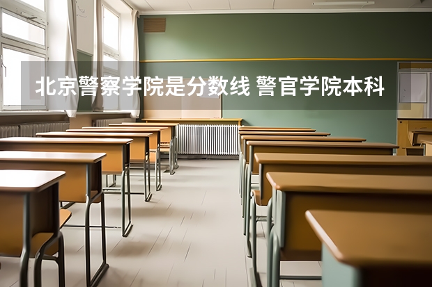 北京警察学院是分数线 警官学院本科录取分数线2023年