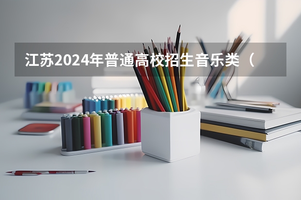 江苏2024年普通高校招生音乐类（面试）、播音与主持类专业省统考面试时间