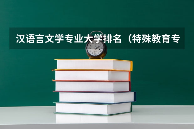 汉语言文学专业大学排名（特殊教育专业大学排名及分数线）