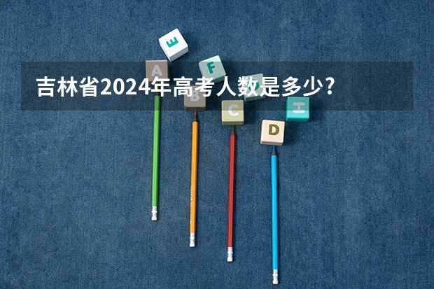 吉林省2024年高考人数是多少?