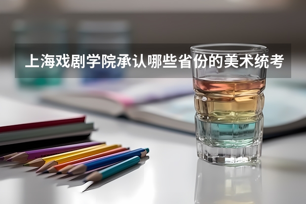上海戏剧学院承认哪些省份的美术统考成绩