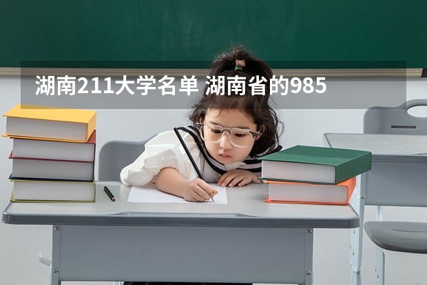 湖南211大学名单 湖南省的985和211大学名单