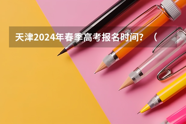 天津2024年春季高考报名时间？（春季高考时间）