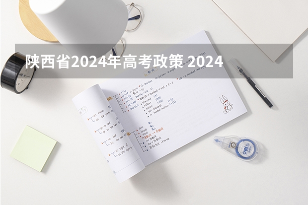 陕西省2024年高考政策 2024年陕西高考改革方案是怎样的？