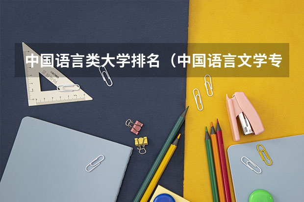 中国语言类大学排名（中国语言文学专业排名是怎样的？）