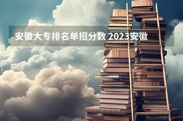 安徽大专排名单招分数 2023安徽高职分类考试录取分数预测？