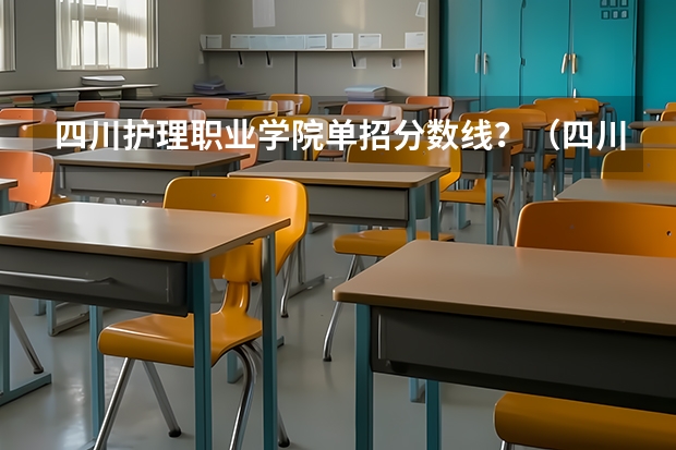 四川护理职业学院单招分数线？（四川卫生职业学院单招录取分数线？）