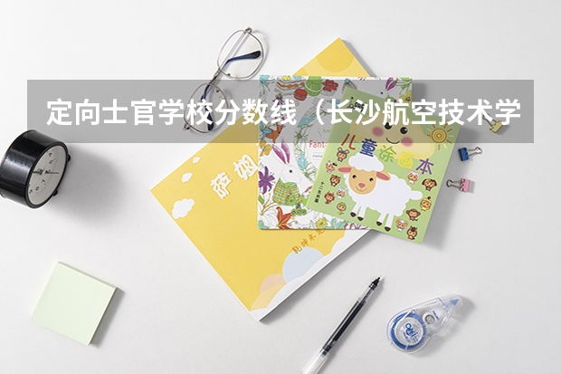 定向士官学校分数线（长沙航空技术学院定向士官录取分数线）