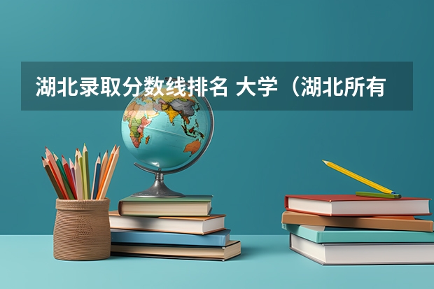 湖北录取分数线排名 大学（湖北所有大学排名及录取分数线）