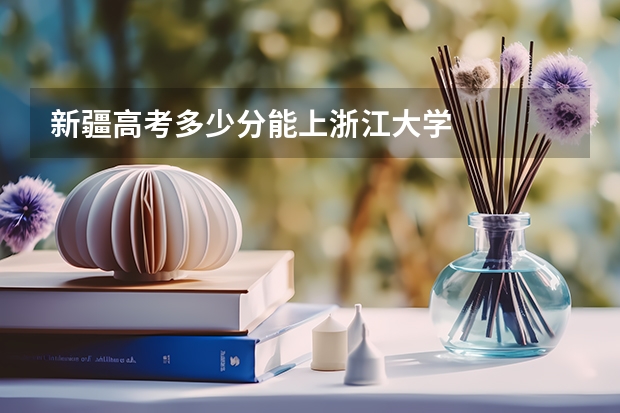 新疆高考多少分能上浙江大学