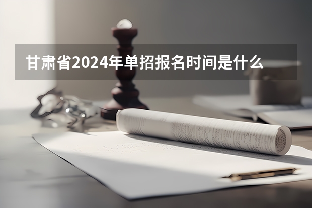 甘肃省2024年单招报名时间是什么时候？