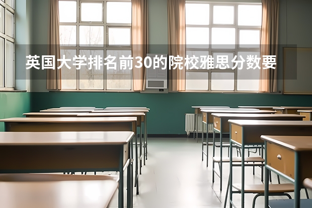 英国大学排名前30的院校雅思分数要求 英国大学留学分数要求