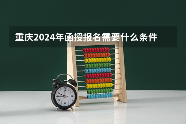 重庆2024年函授报名需要什么条件？