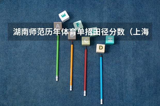 湖南师范历年体育单招田径分数（上海体育单招分数线）