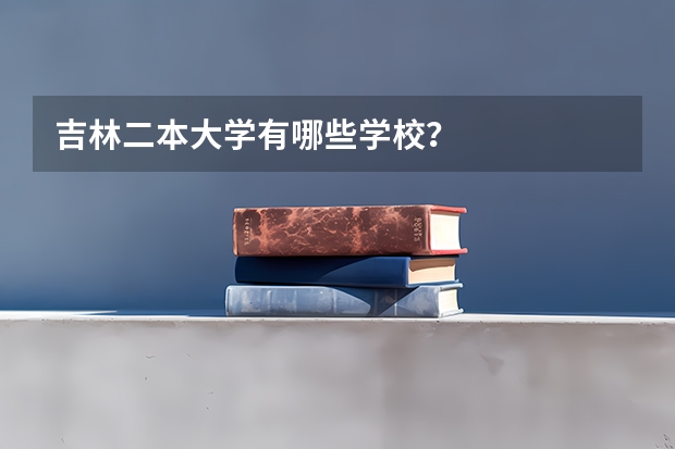 吉林二本大学有哪些学校？