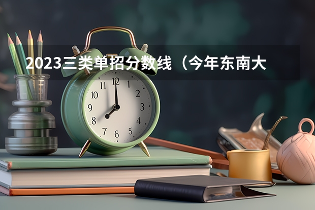 2023三类单招分数线（今年东南大学单招高考计算机专业在江苏常州的各科分数线是怎样？）