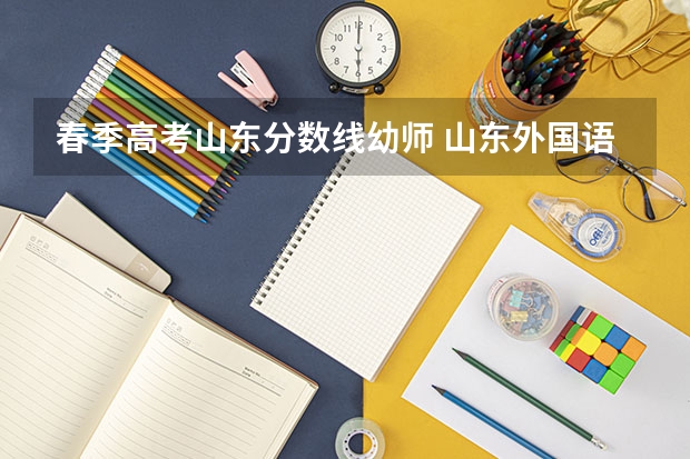 春季高考山东分数线幼师 山东外国语职业技术学院春季高考学前教育分数线