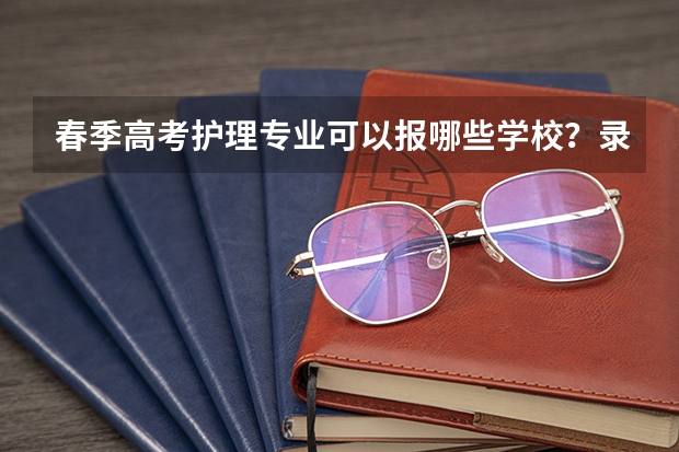 春季高考护理专业可以报哪些学校？录取分数线大约都是多少？