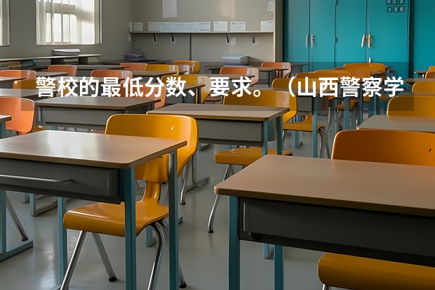 警校的最低分数、要求。（山西警察学院女生录取分数）