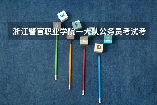 浙江警官职业学院一大队公务员考试考多少才能上岸