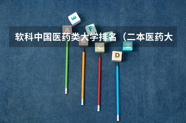 软科中国医药类大学排名（二本医药大学排名及分数线）