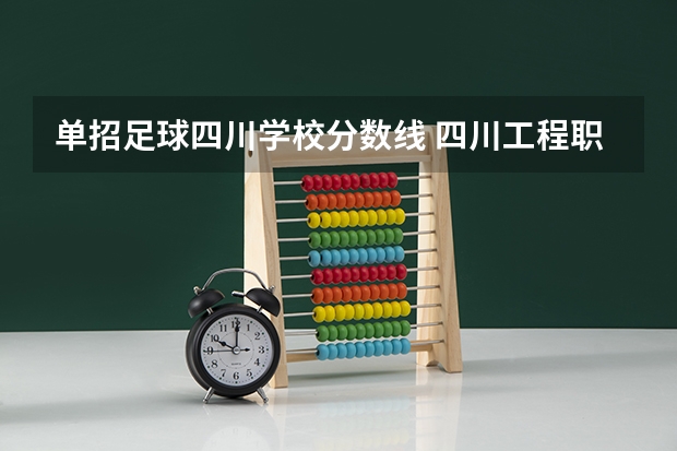 单招足球四川学校分数线 四川工程职业技术学院单招2023录取线